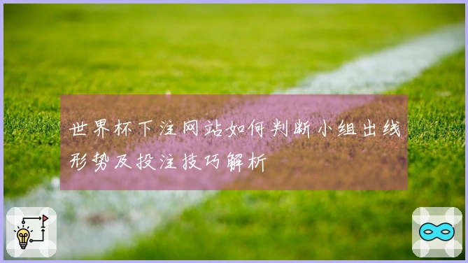 世界杯下注网站如何判断小组出线形势及投注技巧解析