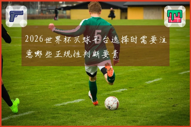 2026世界杯买球平台选择时需要注意哪些正规性判断要素