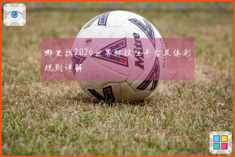 哪里找2026世界杯投注平台及体彩规则详解