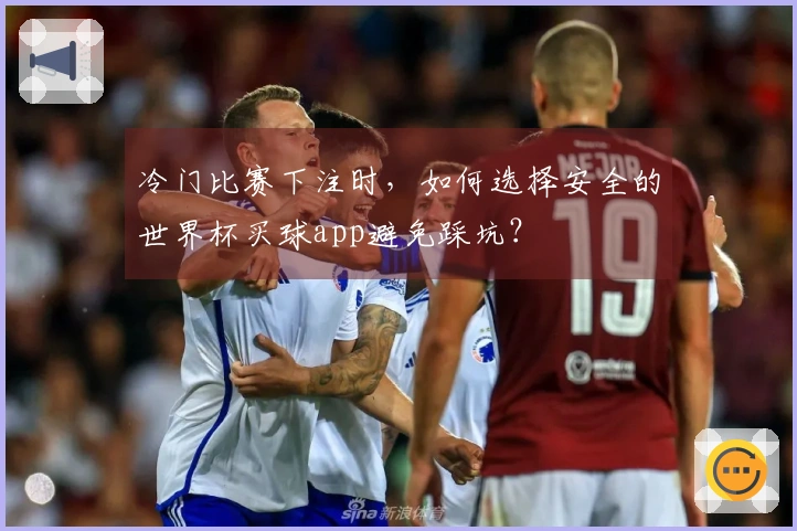 冷门比赛下注时，如何选择安全的世界杯买球app避免踩坑？