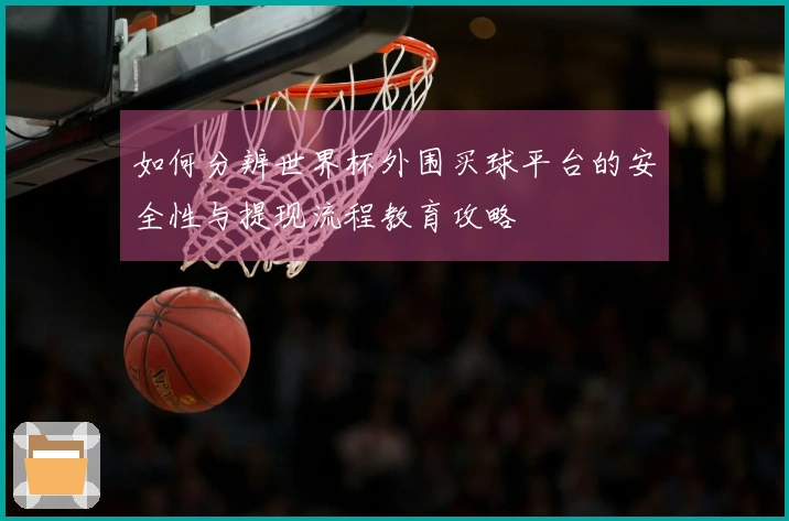 如何分辨世界杯外围买球平台的安全性与提现流程教育攻略