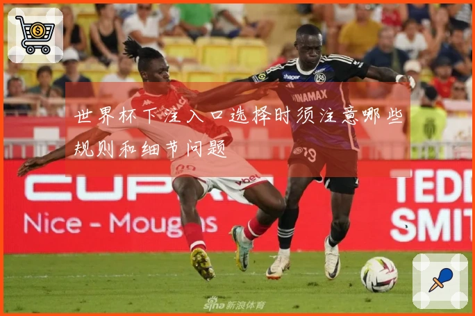 世界杯下注入口选择时须注意哪些规则和细节问题
