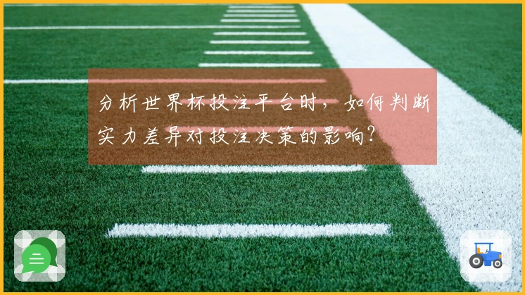 分析世界杯投注平台时，如何判断实力差异对投注决策的影响？